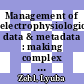 Management of electrophysiological data & metadata : making complex experiments accessible to yourself and others [E-Book] /