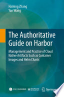 The Authoritative Guide on Harbor [E-Book] : Management and Practice of Cloud Native Artifacts Such as Container Images and Helm Charts /