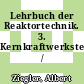 Lehrbuch der Reaktortechnik. 3. Kernkraftwerkstechnik /