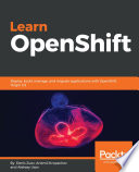 Learn OpenShift : deploy, build, manage, and migrate applications with OpenShift Origin 3.9 [E-Book] /