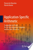 Application-Specific Arithmetic [E-Book] : Computing Just Right for the Reconfigurable Computer and the Dark Silicon Era /