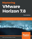 Mastering VMware Horizon 7.8 : master desktop virtualization to optimize your end user experience, 3rd edition [E-Book] /